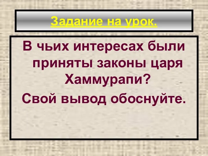 Задание на урок. В чьих интересах были приняты законы царя Хаммурапи? Свой вывод обоснуйте.