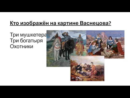 Кто изображён на картине Васнецова? Три мушкетера Три богатыря Охотники