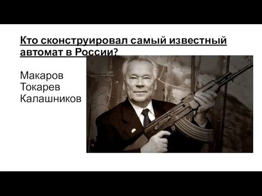 Кто сконструировал самый известный автомат в России? Макаров Токарев Калашников