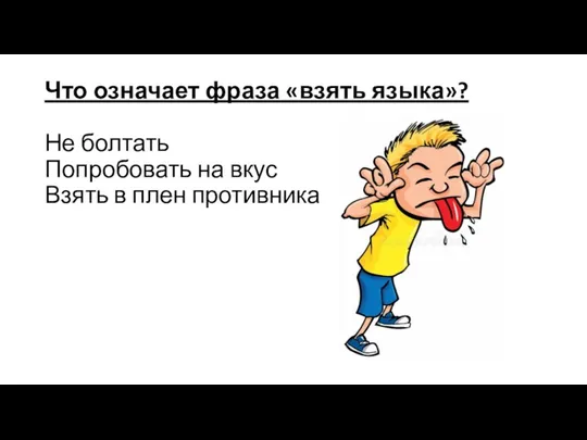 Что означает фраза «взять языка»? Не болтать Попробовать на вкус Взять в плен противника