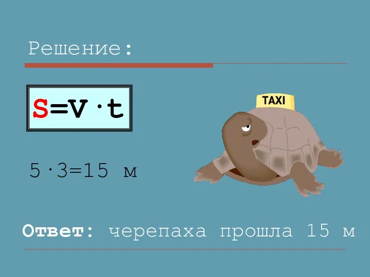 Решение: 5·3=15 м S=V·t Ответ: черепаха прошла 15 м