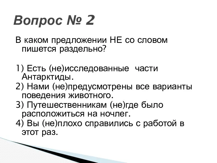 В каком предложении НЕ со словом пишется раздельно? 1) Есть (не)исследованные части Антарктиды.