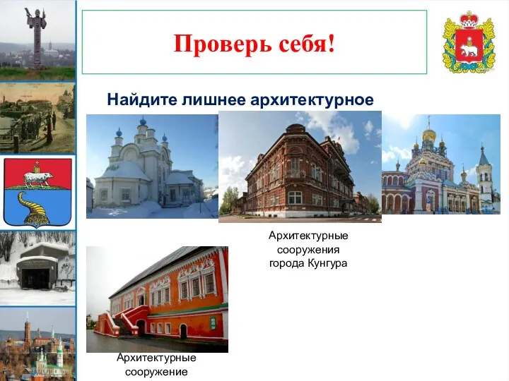 Проверь себя! Найдите лишнее архитектурное сооружение Архитектурные сооружения города Кунгура Архитектурные сооружение города Соликамск