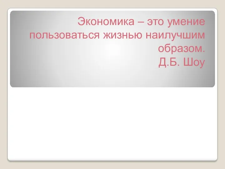 Экономика – это умение пользоваться жизнью наилучшим образом. Д.Б. Шоу