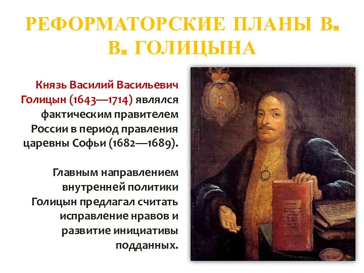 РЕФОРМАТОРСКИЕ ПЛАНЫ В. В. ГОЛИЦЫНА Князь Василий Васильевич Голицын (1643—1714) являлся фактическим правителем