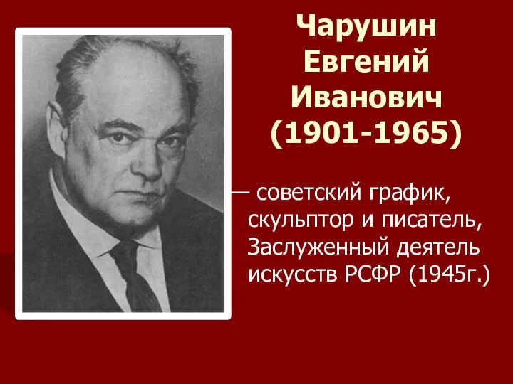 Чарушин Евгений Иванович (1901-1965) — советский график, скульптор и писатель, Заслуженный деятель искусств РСФР (1945г.)