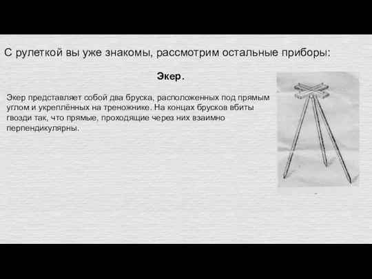 С рулеткой вы уже знакомы, рассмотрим остальные приборы: Экер. Экер