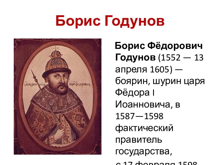 Борис Годунов Борис Фёдорович Годунов (1552 — 13 апреля 1605)