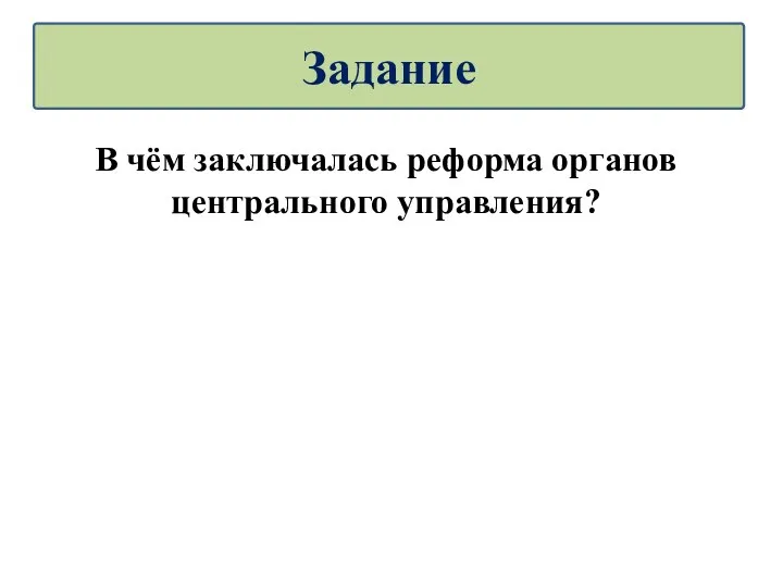 В чём заключалась реформа органов центрального управления? Задание