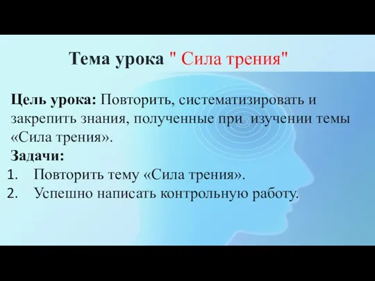 Тема урока " Сила трения" Цель урока: Повторить, систематизировать и закрепить знания, полученные