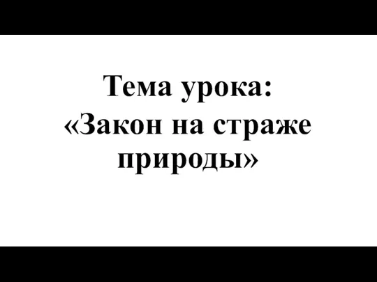 Тема урока: «Закон на страже природы»