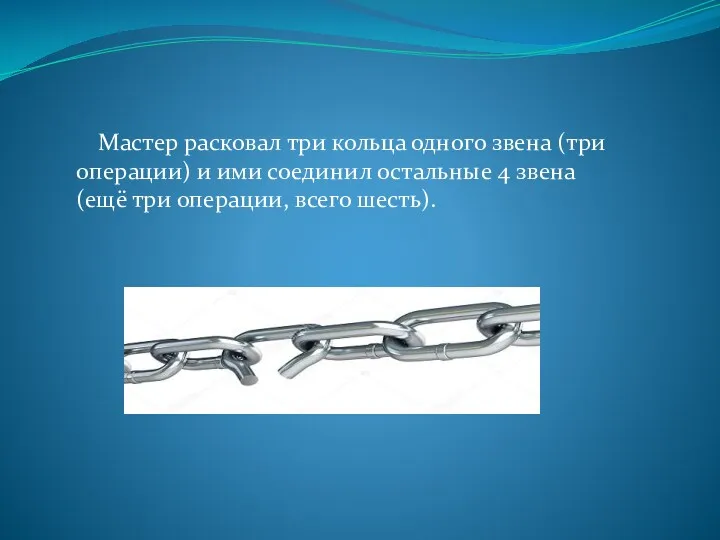 Мастер расковал три кольца одного звена (три операции) и ими