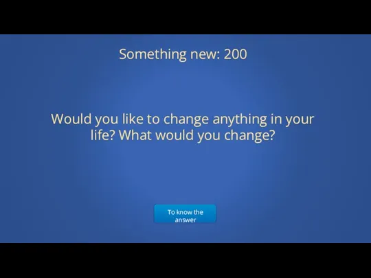 To know the answer Something new: 200 Would you like to change anything