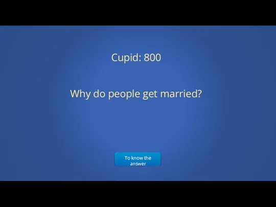 To know the answer Cupid: 800 Why do people get married?