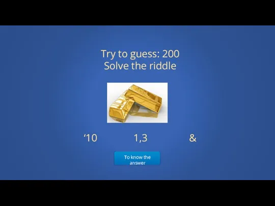 To know the answer Try to guess: 200 Solve the riddle ‘10 1,3 &