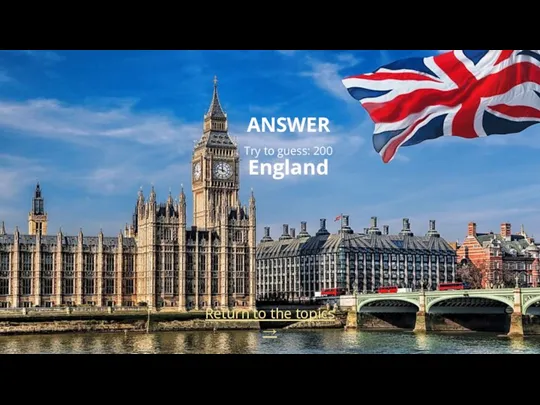 Return to the topics → ANSWER Try to guess: 200 England
