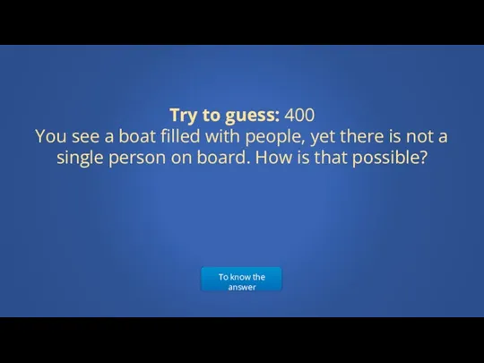 To know the answer Try to guess: 400 You see a boat filled
