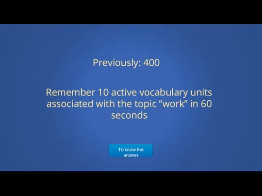 To know the answer Previously: 400 Remember 10 active vocabulary