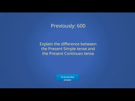 To know the answer Previously: 600 Explain the difference between the Present Simple