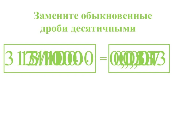 Замените обыкновенные дроби десятичными 1/100 = 0,01 313/10000 0,0313 7/1000 0,007 13/100 0,13 5/10 0,5 …