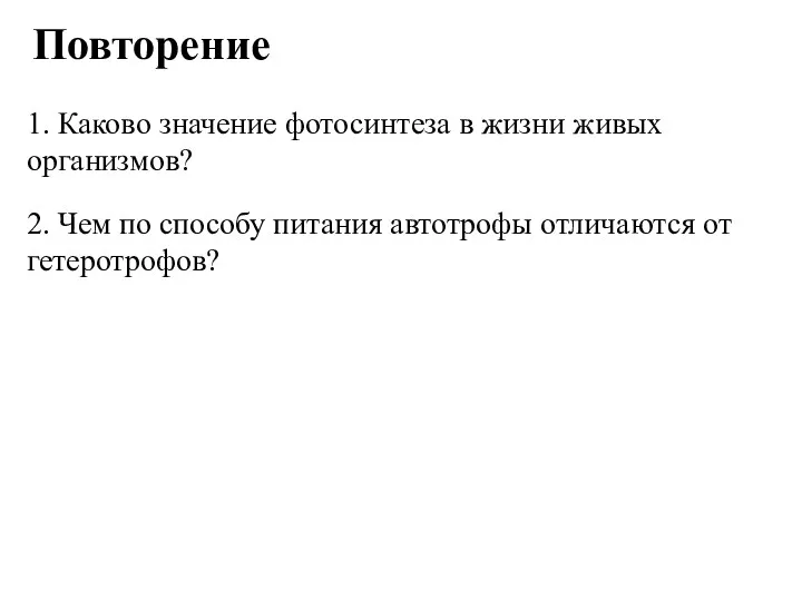 Повторение 1. Каково значение фотосинтеза в жизни живых организмов? 2.