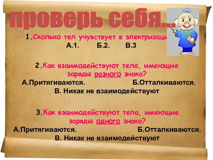 1.Сколько тел учувствует в электризации? А.1. Б.2. В.3 2.Как взаимодействуют