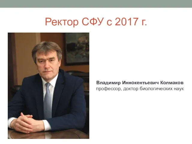 Ректор СФУ с 2017 г. Владимир Иннокентьевич Колмаков профессор, доктор биологических наук