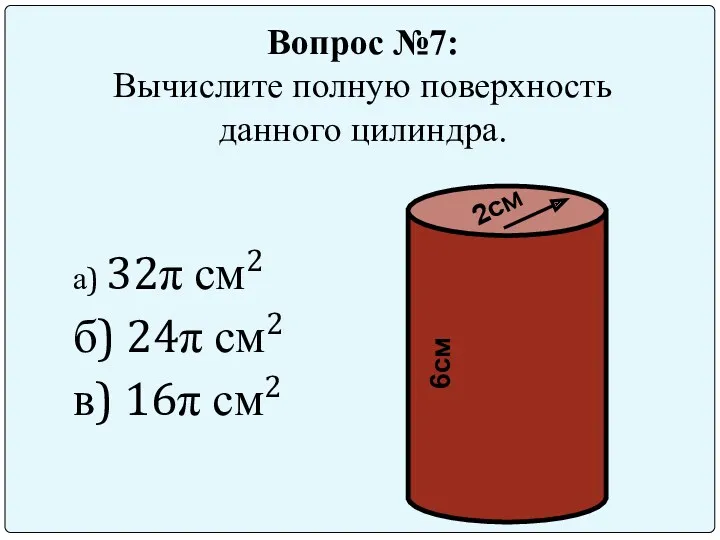 Вопрос №7: Вычислите полную поверхность данного цилиндра. а) 32π см2