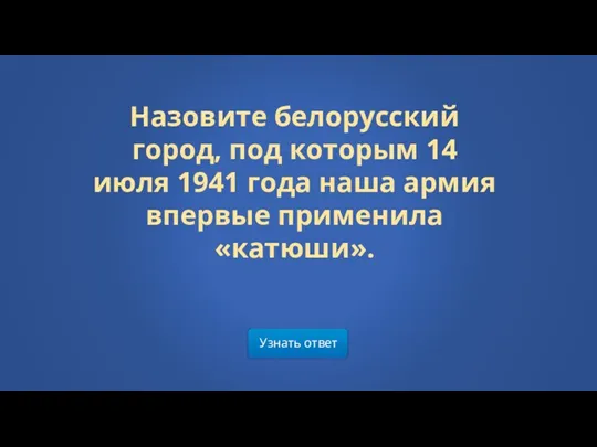 Назовите белорусский город, под которым 14 июля 1941 года наша армия впервые применила «катюши». Узнать ответ