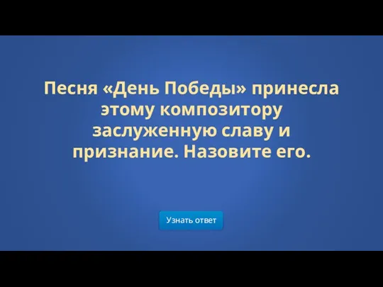 Песня «День Победы» принесла этому композитору заслуженную славу и признание. Назовите его. Узнать ответ