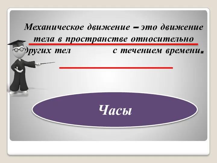 Механическое движение – это движение тела в пространстве относительно других тел с течением времени. Часы