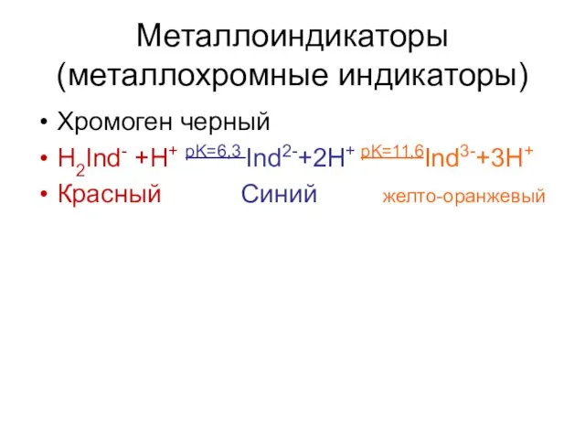 Металлоиндикаторы (металлохромные индикаторы) Хромоген черный H2Ind- +H+ pK=6,3 Ind2-+2H+ pK=11,6Ind3-+3H+ Красный Синий желто-оранжевый