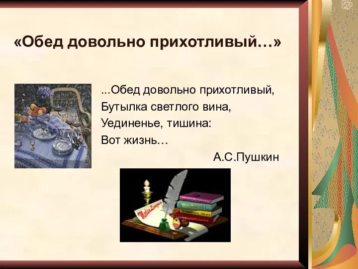 «Обед довольно прихотливый…» ...Обед довольно прихотливый, Бутылка светлого вина, Уединенье, тишина: Вот жизнь… А.С.Пушкин