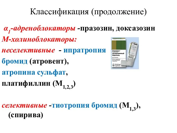 Классификация (продолжение) α1-адреноблокаторы -празозин, доксазозин М-холиноблокаторы: неселективные - ипратропия бромид