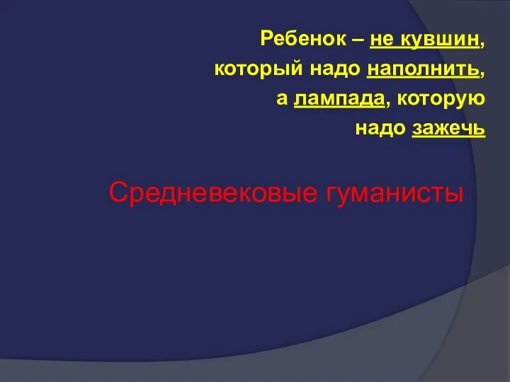 Ребенок – не кувшин, который надо наполнить, а лампада, которую надо зажечь Средневековые гуманисты