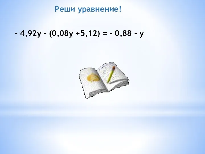 Реши уравнение! - 4,92у – (0,08у +5,12) = - 0,88 - у