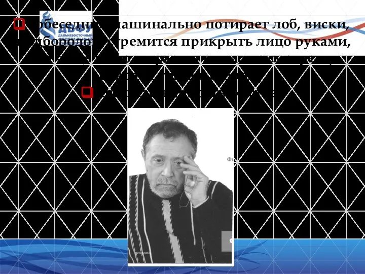 Собеседник машинально потирает лоб, виски, подбородок, стремится прикрыть лицо руками,