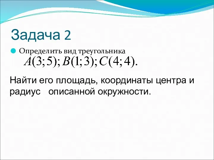 Задача 2 Определить вид треугольника Найти его площадь, координаты центра и радиус описанной окружности.