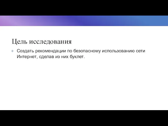 Цель исследования Создать рекомендации по безопасному использованию сети Интернет, сделав из них буклет.