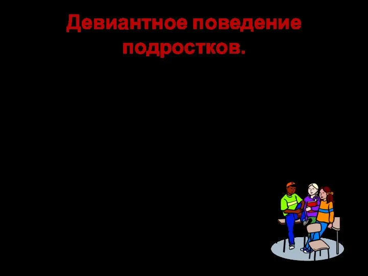 Девиантное поведение подростков. Девиантное поведение подростков– следствие неудачного процесса социализации личности. Девиантное поведение