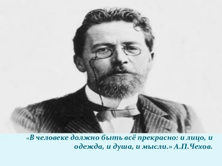 «В человеке должно быть всё прекрасно: и лицо, и одежда, и душа, и мысли.» А.П.Чехов.