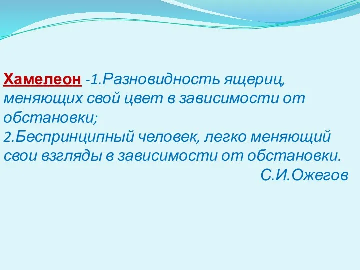 Хамелеон -1.Разновидность ящериц, меняющих свой цвет в зависимости от обстановки;