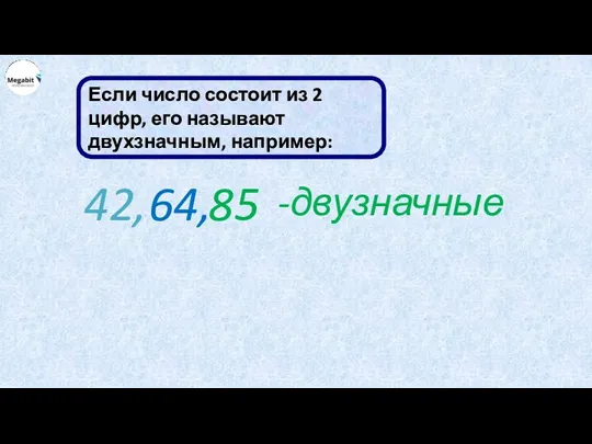 Если число состоит из 2 цифр, его называют двухзначным, например: 42, 64, 85 -двузначные