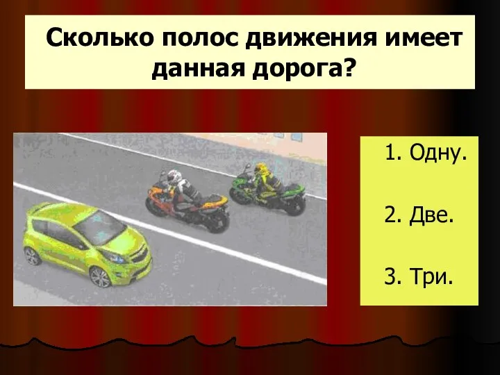 Сколько полос движения имеет данная дорога? 1. Одну. 2. Две. 3. Три.