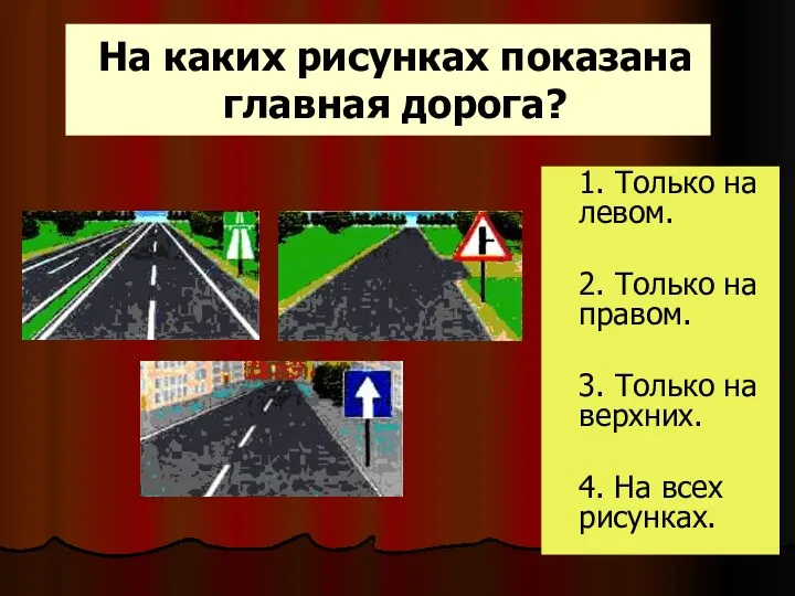 На каких рисунках показана главная дорога? 1. Только на левом.