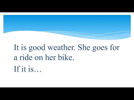 It is good weather. She goes for a ride on her bike. If it is…