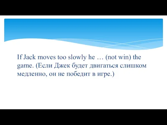 If Jack moves too slowly he … (not win) the