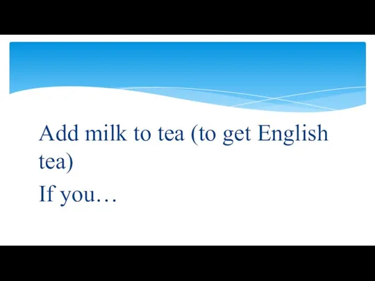 Add milk to tea (to get English tea) If you…