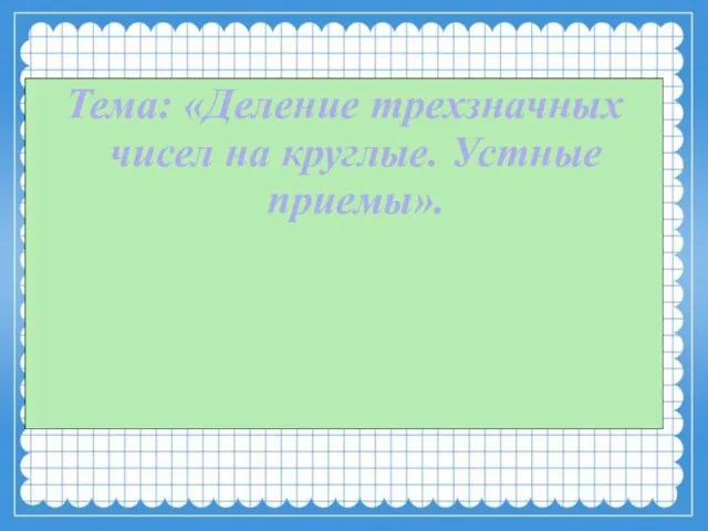 Тема: «Деление трехзначных чисел на круглые. Устные приемы».