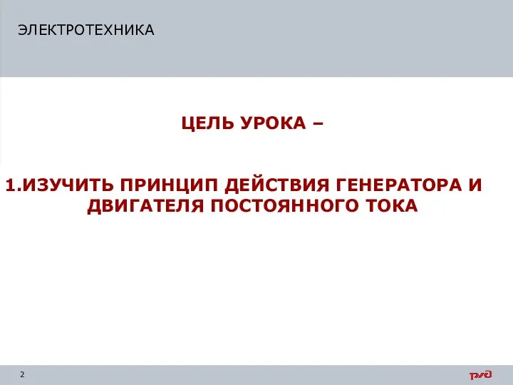 ЭЛЕКТРОТЕХНИКА ЦЕЛЬ УРОКА – ИЗУЧИТЬ ПРИНЦИП ДЕЙСТВИЯ ГЕНЕРАТОРА И ДВИГАТЕЛЯ ПОСТОЯННОГО ТОКА